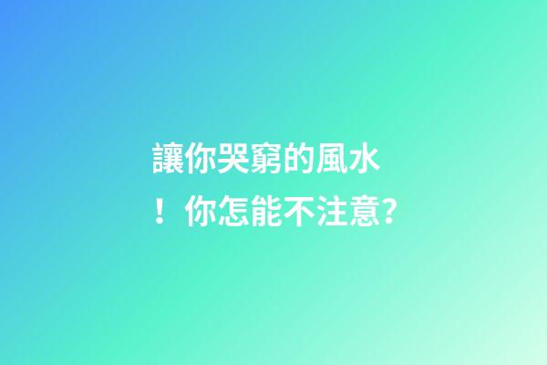 讓你哭窮的風水！你怎能不注意？